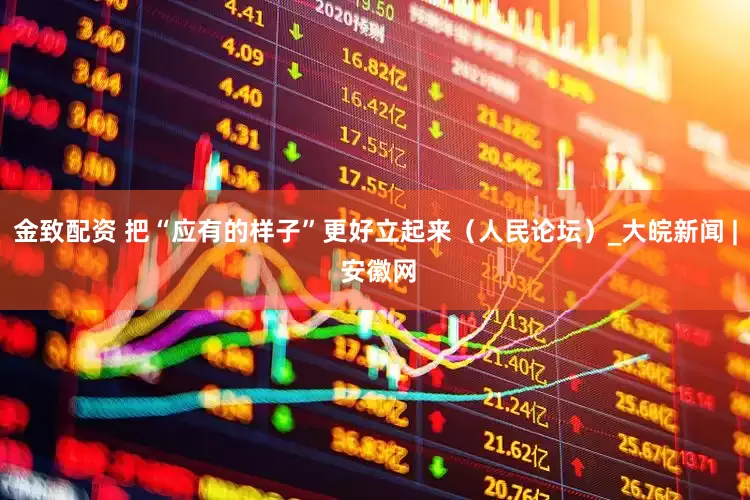 金致配资 把“应有的样子”更好立起来（人民论坛）_大皖新闻 | 安徽网