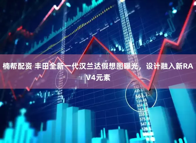 楠帮配资 丰田全新一代汉兰达假想图曝光，设计融入新RAV4元素