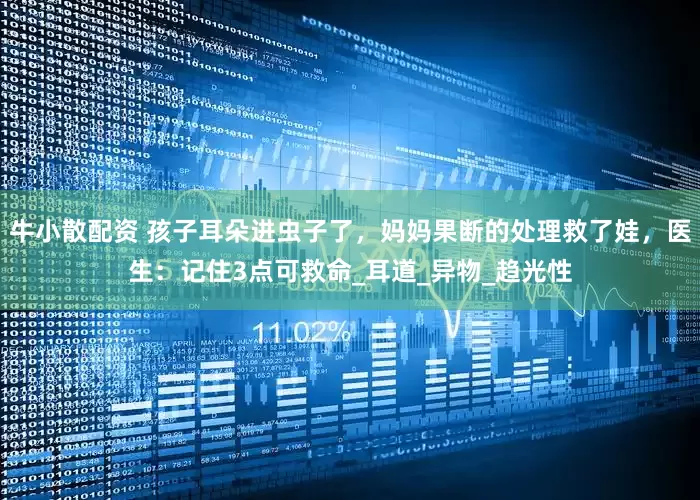 牛小散配资 孩子耳朵进虫子了，妈妈果断的处理救了娃，医生：记住3点可救命_耳道_异物_趋光性