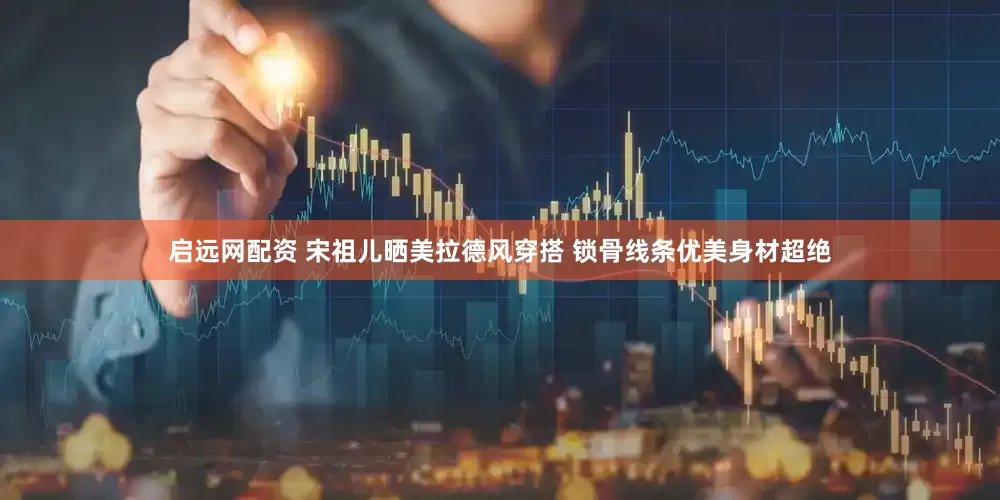 启远网配资 宋祖儿晒美拉德风穿搭 锁骨线条优美身材超绝