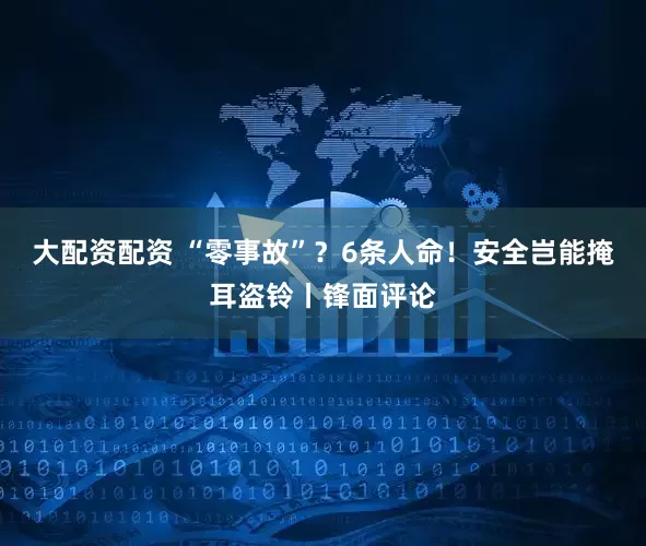 大配资配资 “零事故”？6条人命！安全岂能掩耳盗铃丨锋面评论