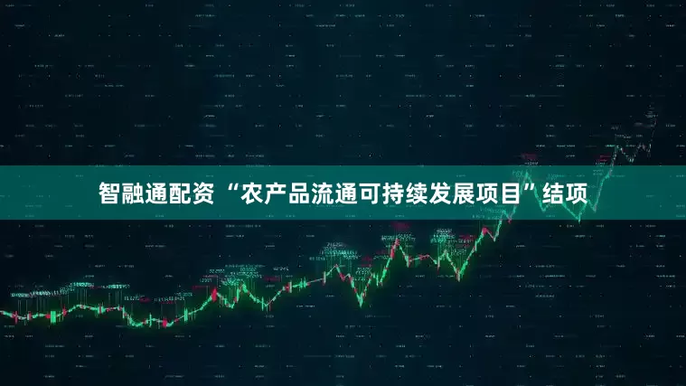 智融通配资 “农产品流通可持续发展项目”结项